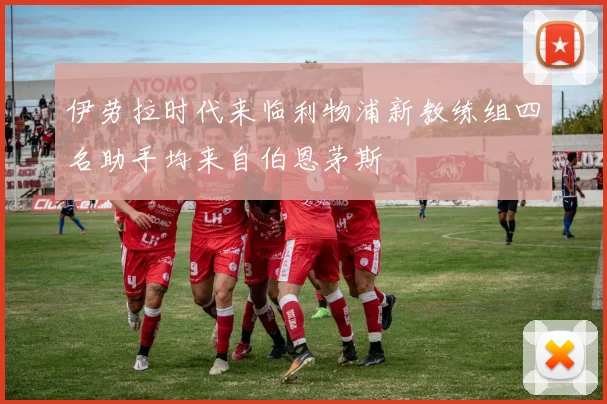伊劳拉时代来临利物浦新教练组四名助手均来自伯恩茅斯