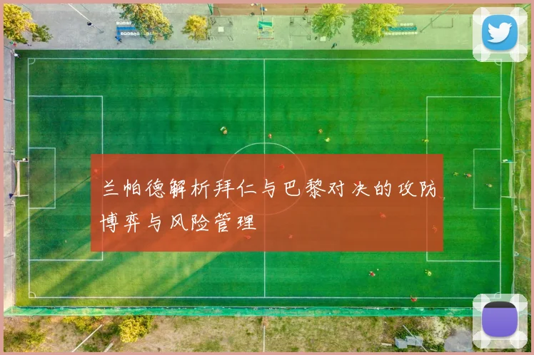 兰帕德解析拜仁与巴黎对决的攻防博弈与风险管理