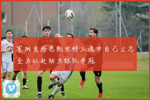 塞纳克感恩凯尔特人选中自己立志全力以赴助力球队夺冠
