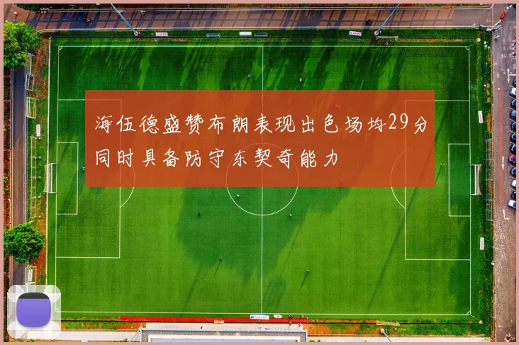 海伍德盛赞布朗表现出色场均29分同时具备防守东契奇能力