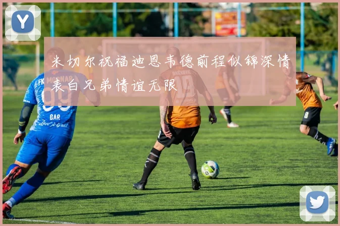 米切尔祝福迪恩韦德前程似锦深情表白兄弟情谊无限