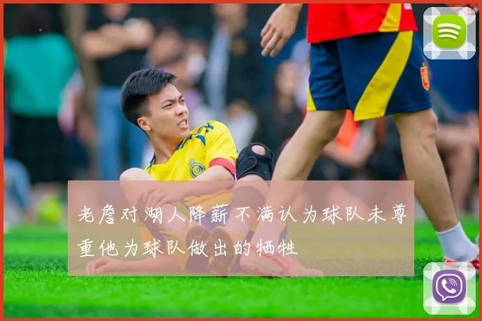 老詹对湖人降薪不满认为球队未尊重他为球队做出的牺牲