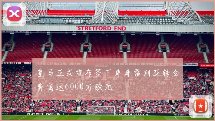 皇马正式宣布签下库库雷利亚转会费高达6000万欧元