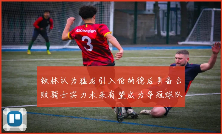 铁林认为猛龙引入伦纳德后具备击败骑士实力未来有望成为争冠球队
