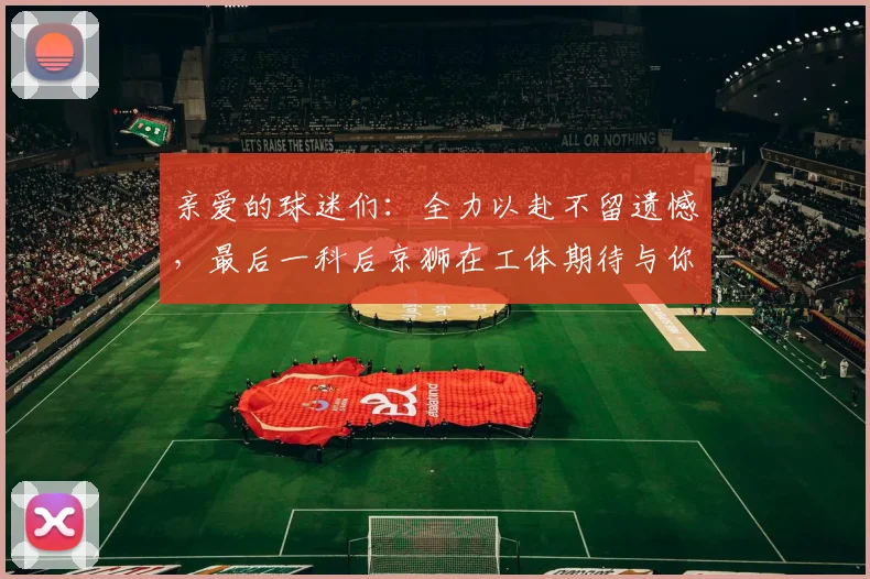 亲爱的球迷们：全力以赴不留遗憾，最后一科后京狮在工体期待与你相聚