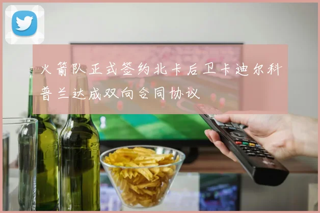 火箭队正式签约北卡后卫卡迪尔科普兰达成双向合同协议
