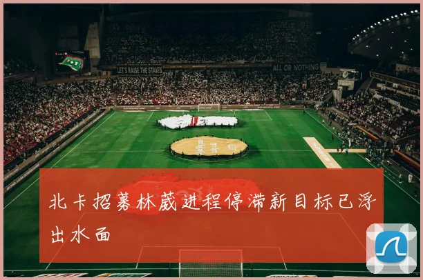 北卡招募林葳进程停滞新目标已浮出水面
