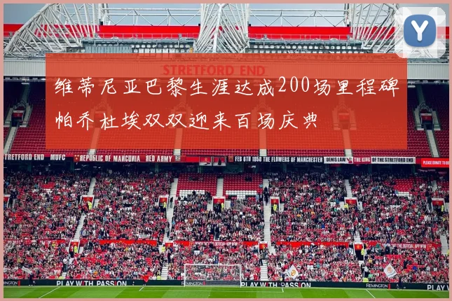 维蒂尼亚巴黎生涯达成200场里程碑帕乔杜埃双双迎来百场庆典